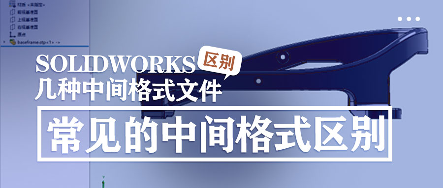 SOLIDWORKS软件常见几种中间格式的区别