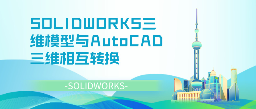 SOLIDWORKS三维模型与AutoCAD三维相互转换