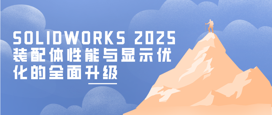 SOLIDWORKS 2025：装配体性能与显示优化的全面升级