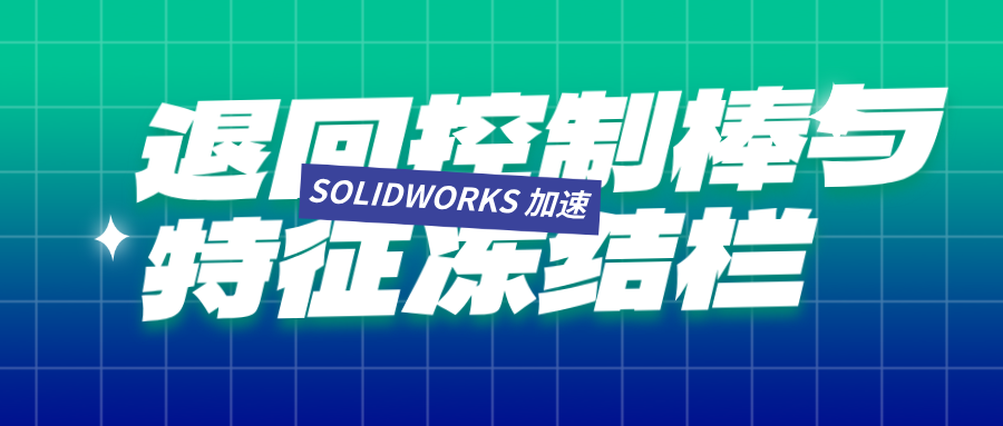 退回控制棒与特征冻结栏：SOLIDWORKS 设计加速秘籍